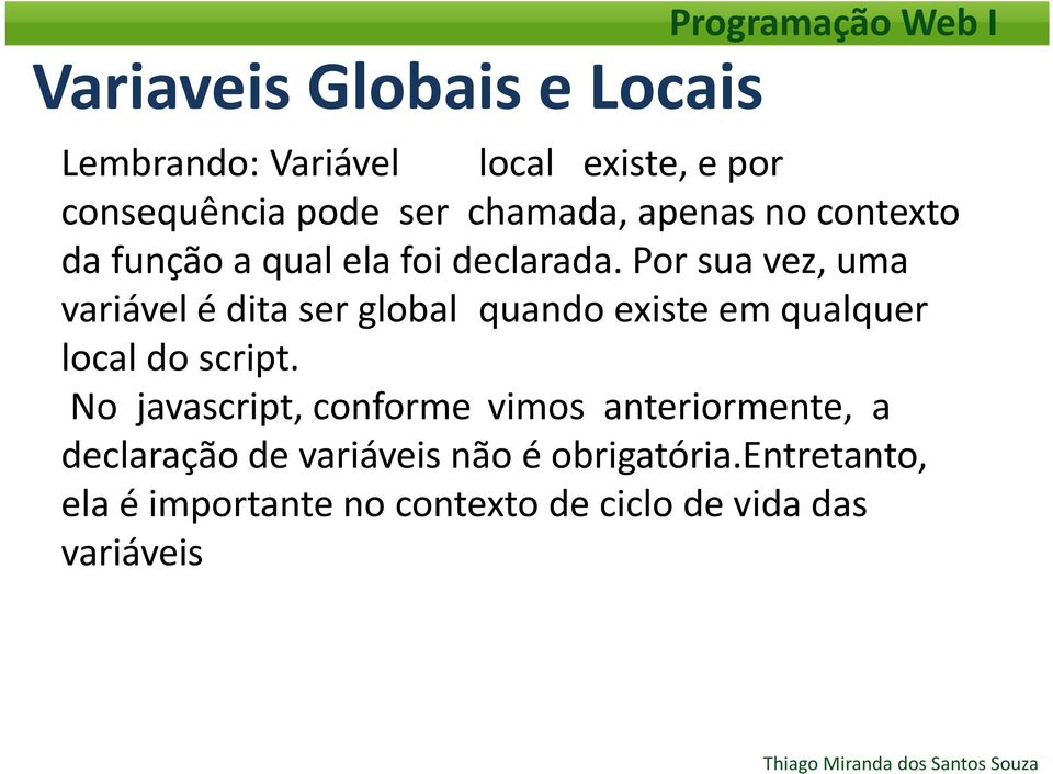 Por sua vez, uma variável é dita ser global quando existe em qualquer local do script.