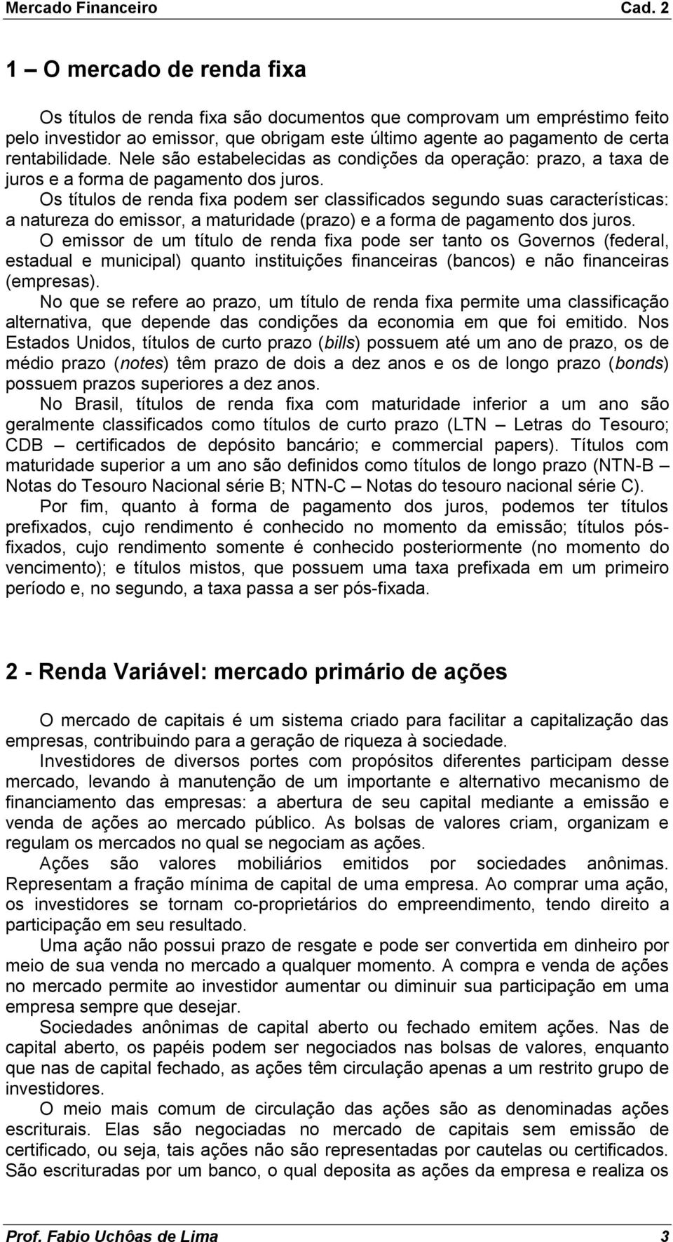 Os títulos de renda fixa podem ser classificados segundo suas características: a natureza do emissor, a maturidade (prazo) e a forma de pagamento dos juros.