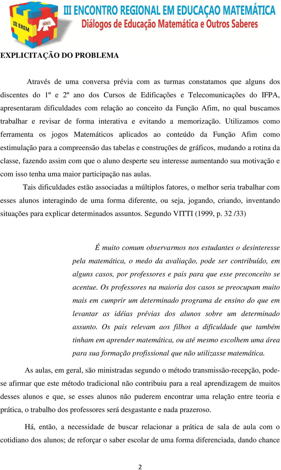 Utilizamos como ferramenta os jogos Matemáticos aplicados ao conteúdo da Função Afim como estimulação para a compreensão das tabelas e construções de gráficos, mudando a rotina da classe, fazendo