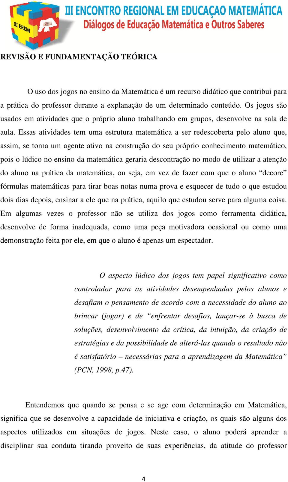 Essas atividades tem uma estrutura matemática a ser redescoberta pelo aluno que, assim, se torna um agente ativo na construção do seu próprio conhecimento matemático, pois o lúdico no ensino da