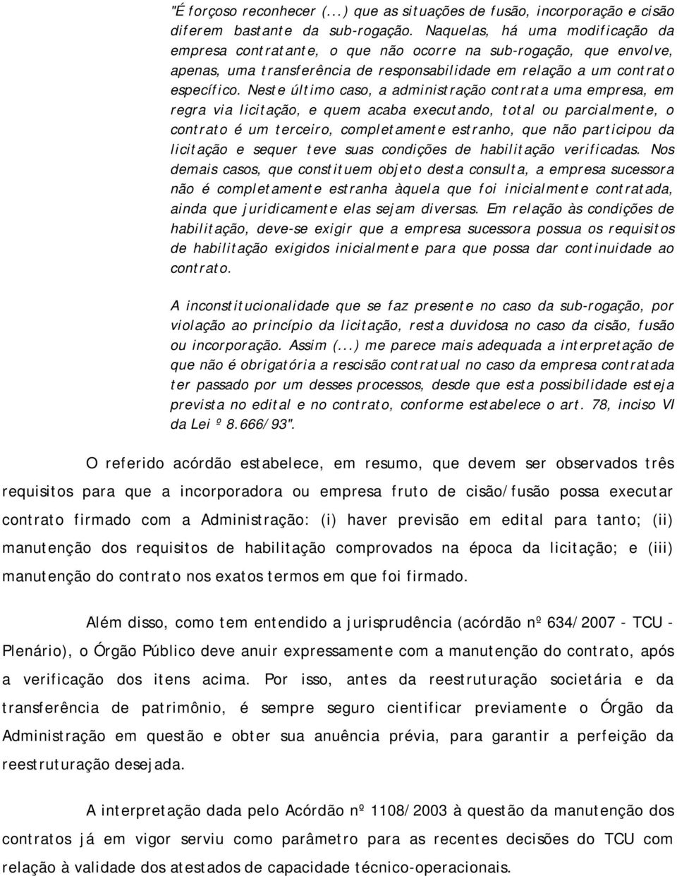 Neste último caso, a administração contrata uma empresa, em regra via licitação, e quem acaba executando, total ou parcialmente, o contrato é um terceiro, completamente estranho, que não participou