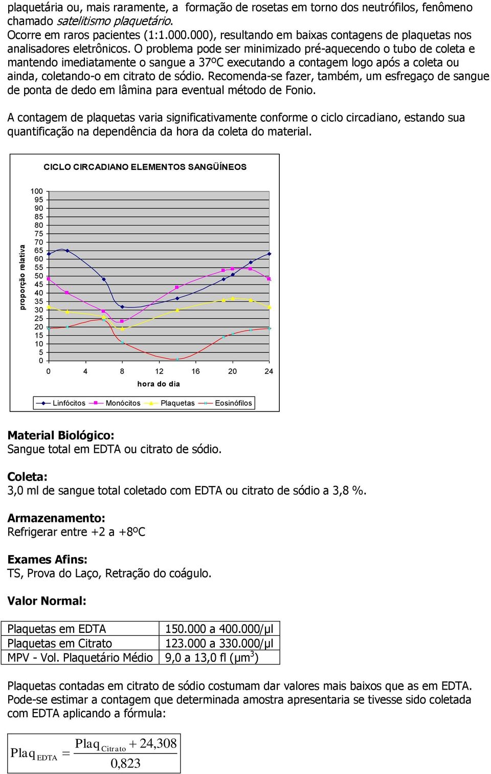 O problema pode ser minimizado pré-aquecendo o tubo de coleta e mantendo imediatamente o sangue a 37ºC executando a contagem logo após a coleta ou ainda, coletando-o em citrato de sódio.