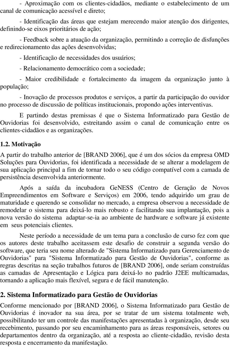 usuários; - Relacionamento democrático com a sociedade; - Maior credibilidade e fortalecimento da imagem da organização junto à população; - Inovação de processos produtos e serviços, a partir da