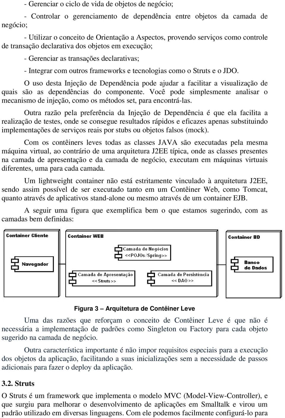 O uso desta Injeção de Dependência pode ajudar a facilitar a visualização de quais são as dependências do componente.