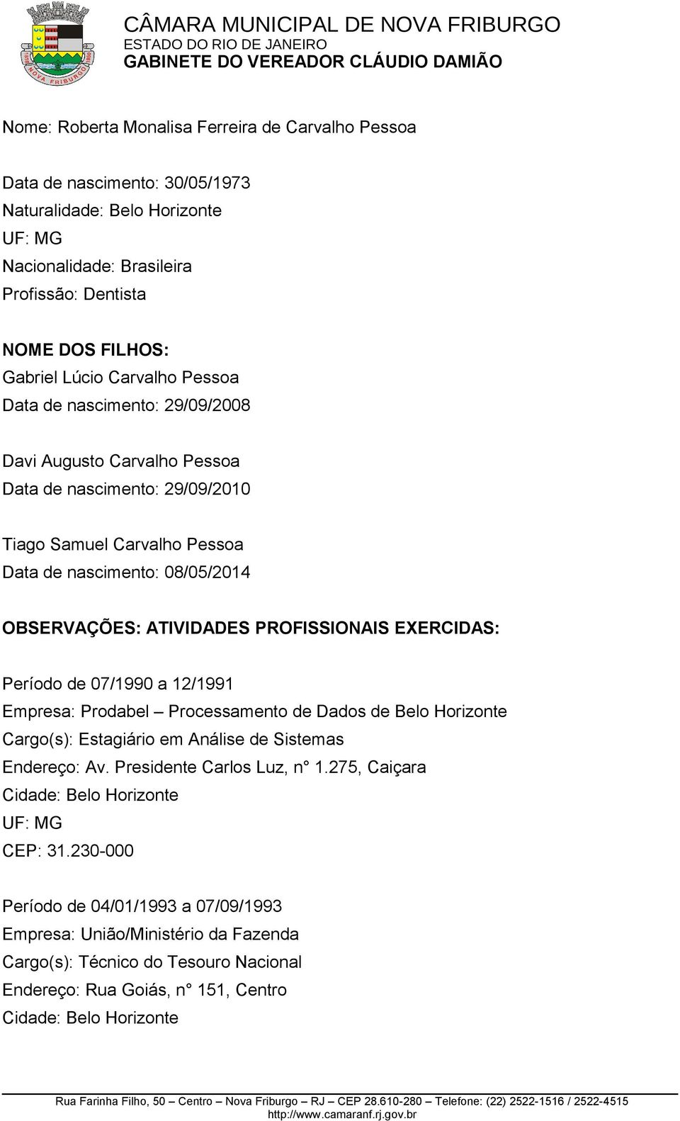 ATIVIDADES PROFISSIONAIS EXERCIDAS: Período de 07/1990 a 12/1991 Empresa: Prodabel Processamento de Dados de Belo Horizonte Cargo(s): Estagiário em Análise de Sistemas Endereço: Av.