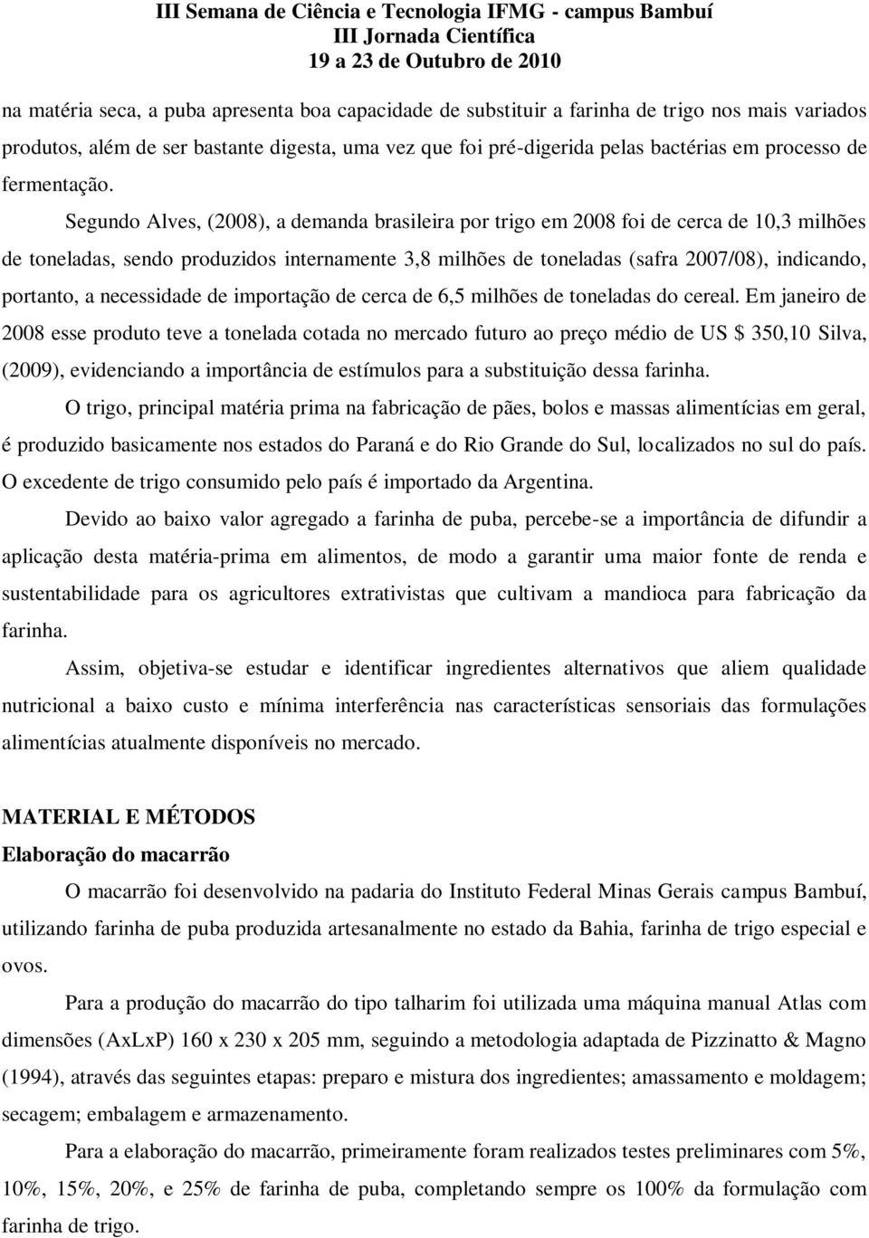 Segundo Alves, (2008), a demanda brasileira por trigo em 2008 foi de cerca de 10,3 milhões de toneladas, sendo produzidos internamente 3,8 milhões de toneladas (safra 2007/08), indicando, portanto, a