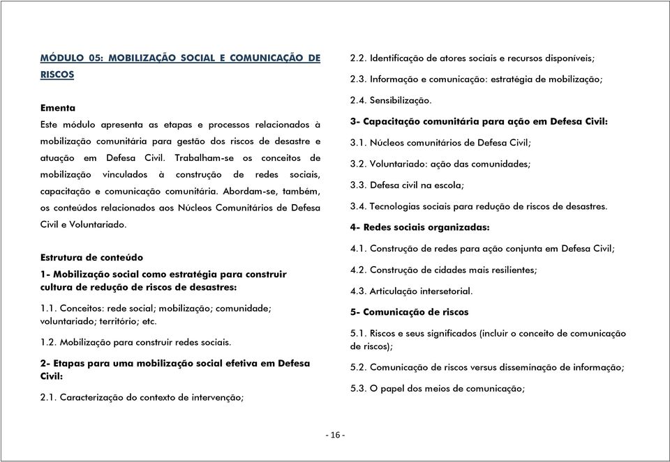 Abordam-se, também, os conteúdos relacionados aos Núcleos Comunitários de Defesa Civil e Voluntariado.