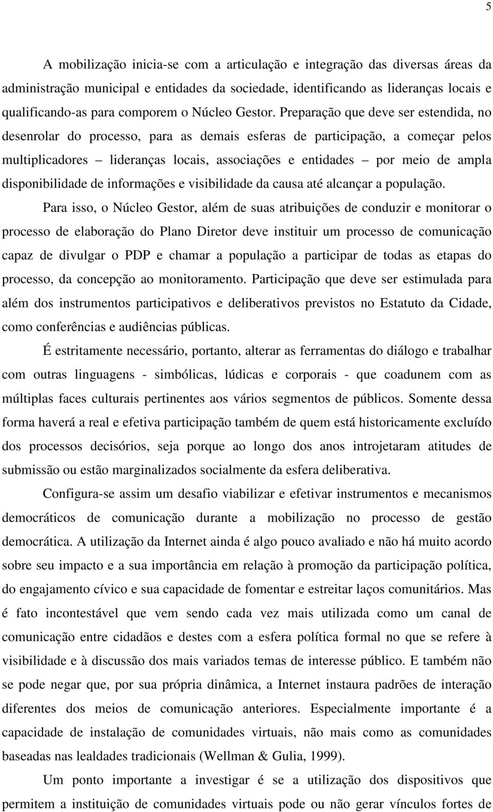 Preparação que deve ser estendida, no desenrolar do processo, para as demais esferas de participação, a começar pelos multiplicadores lideranças locais, associações e entidades por meio de ampla