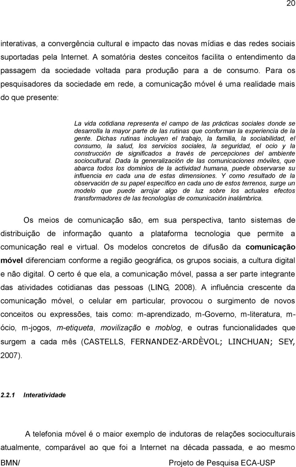 Para os pesquisadores da sociedade em rede, a comunicação móvel é uma realidade mais do que presente: La vida cotidiana representa el campo de las prácticas sociales donde se desarrolla la mayor