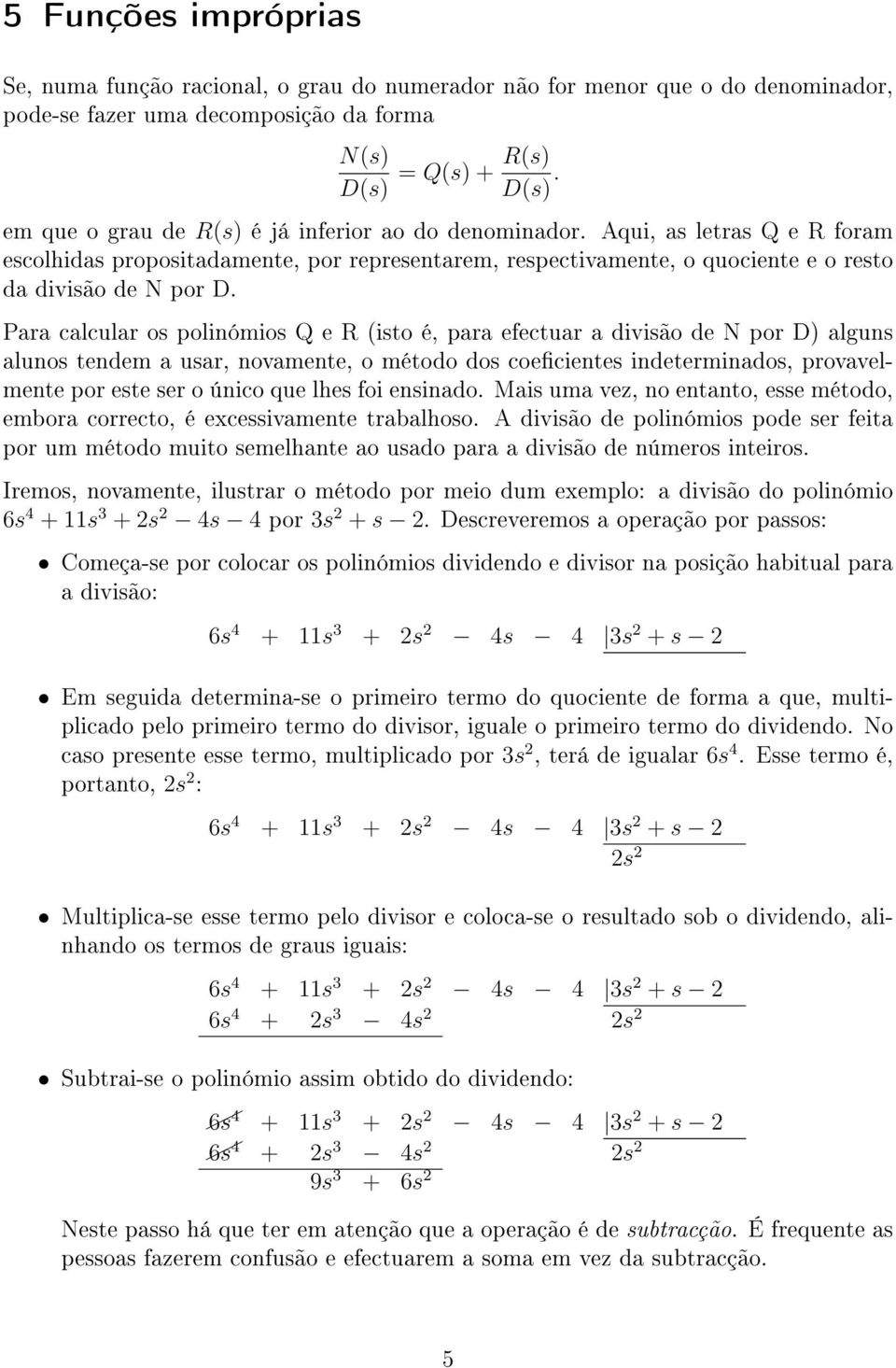 Para calcular os polinómios Q e R (isto é, para efectuar a divisão de N por D) alguns alunos tendem a usar, novamente, o método dos coecientes indeterminados, provavelmente por este ser o único que