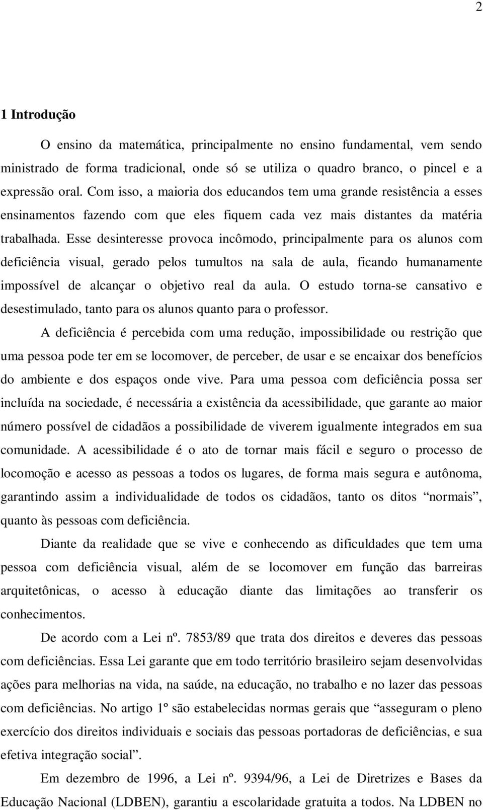 Esse desinteresse provoca incômodo, principalmente para os alunos com deficiência visual, gerado pelos tumultos na sala de aula, ficando humanamente impossível de alcançar o objetivo real da aula.