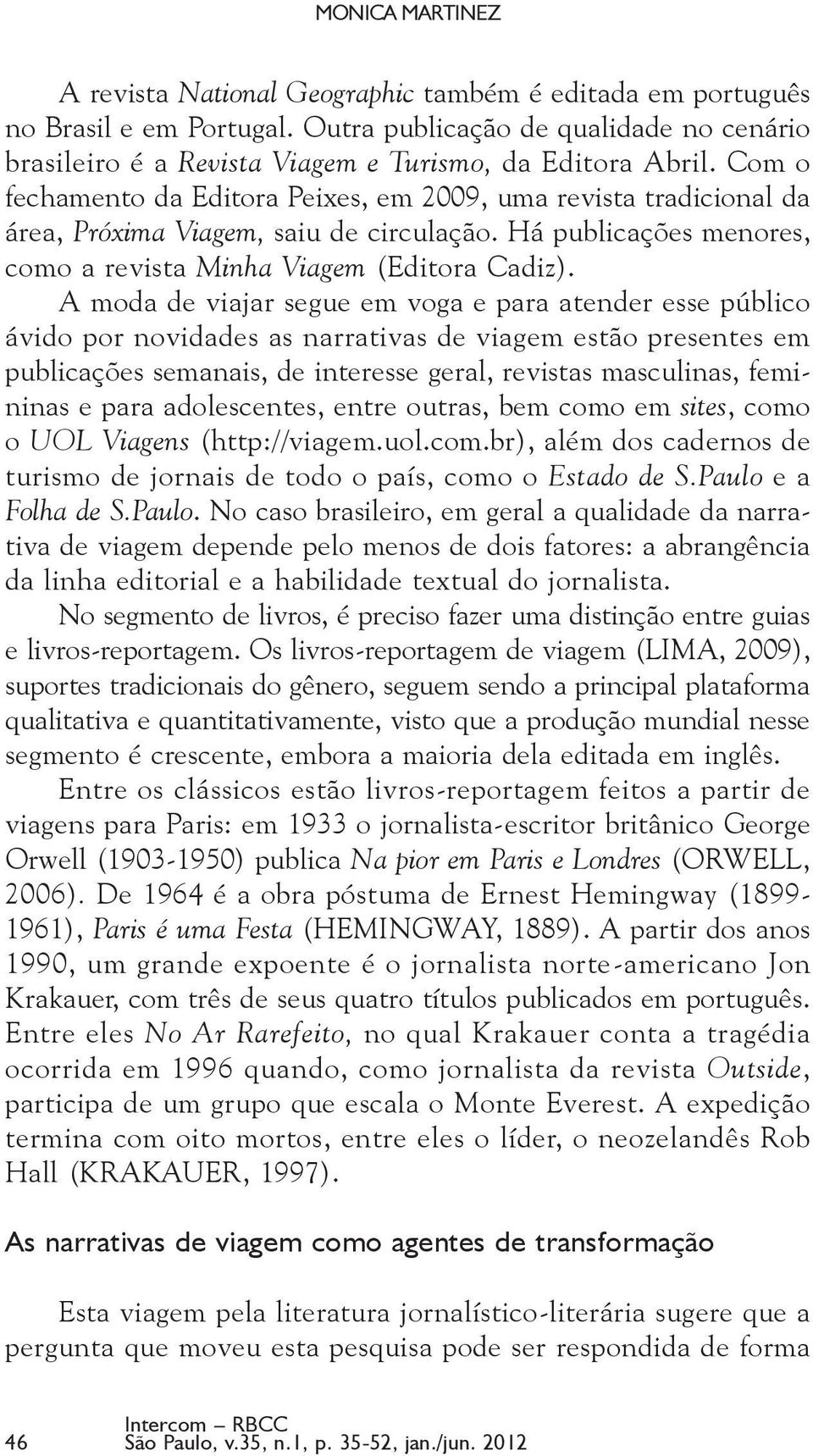 A moda de viajar segue em voga e para atender esse público ávido por novidades as narrativas de viagem estão presentes em publicações semanais, de interesse geral, revistas masculinas, femininas e