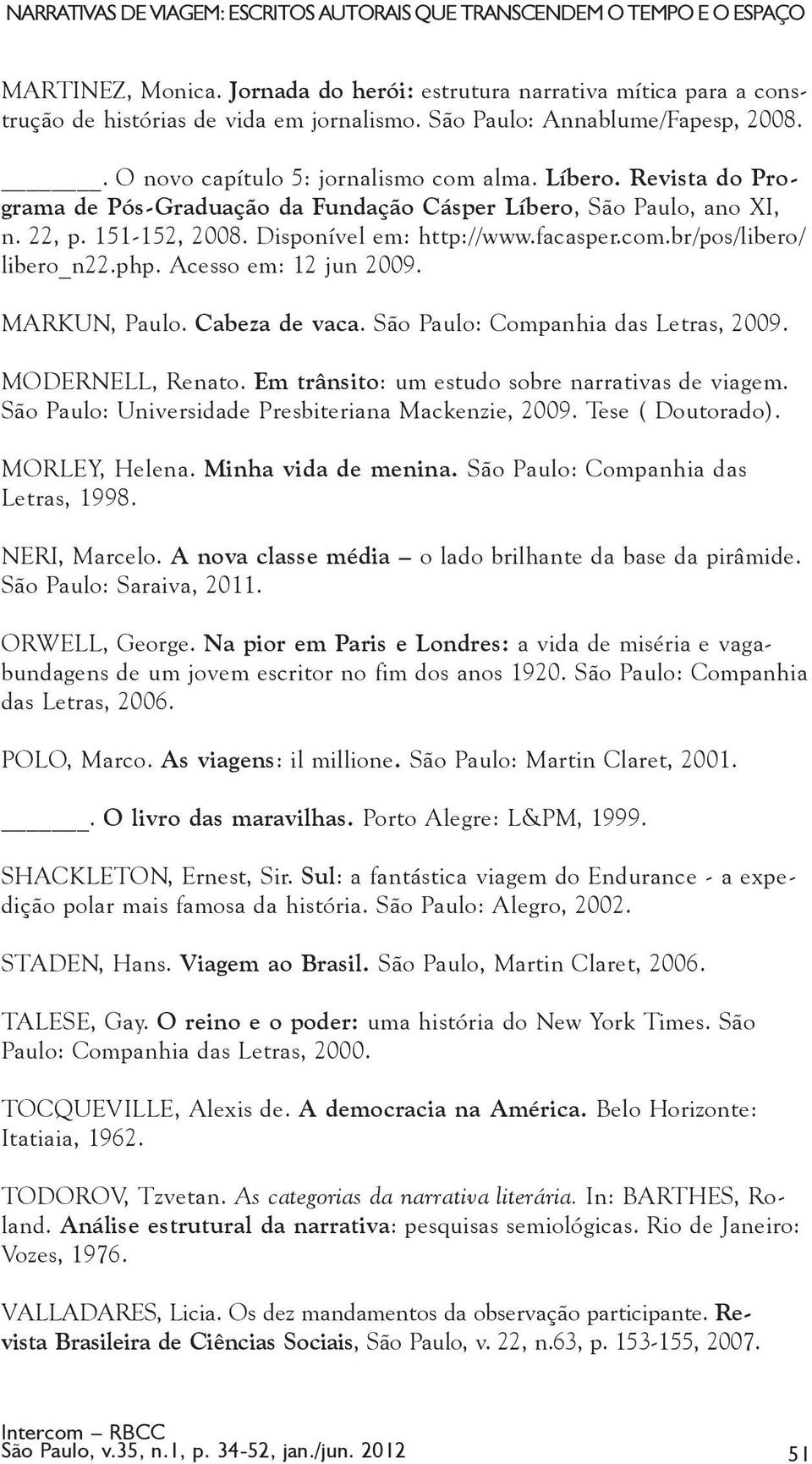 Disponível em: http://www.facasper.com.br/pos/libero/ libero_n22.php. Acesso em: 12 jun 2009. MARKUN, Paulo. Cabeza de vaca. São Paulo: Companhia das Letras, 2009. MODERNELL, Renato.