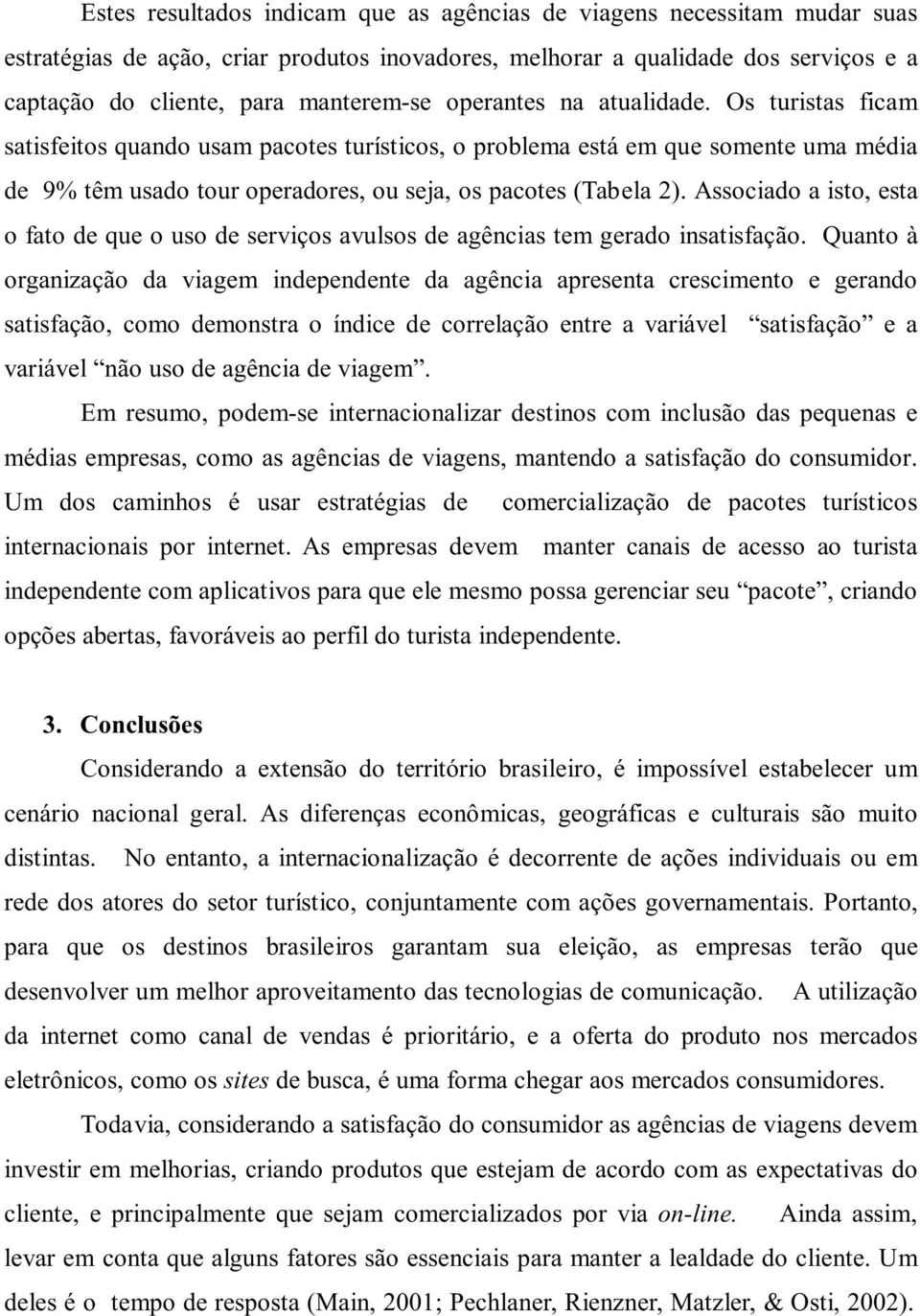 Associado a isto, esta o fato de que o uso de serviços avulsos de agências tem gerado insatisfação.