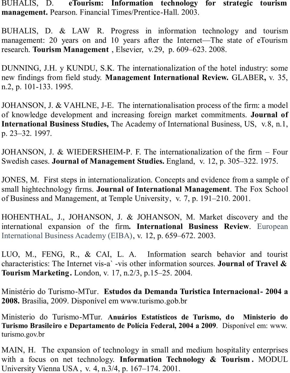 H. y KUNDU, S.K. The internationalization of the hotel industry: some new findings from field study. Management International Review. GLABER, v. 35, n.2, p. 101-133. 1995. JOHANSON, J. & VAHLNE, J-E.