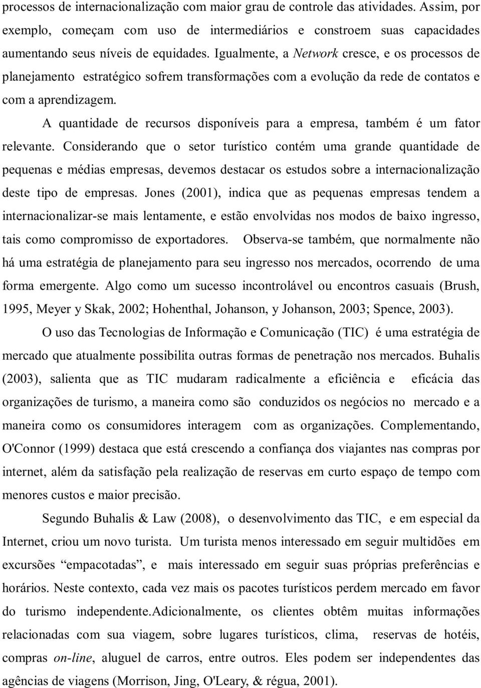 A quantidade de recursos disponíveis para a empresa, também é um fator relevante.