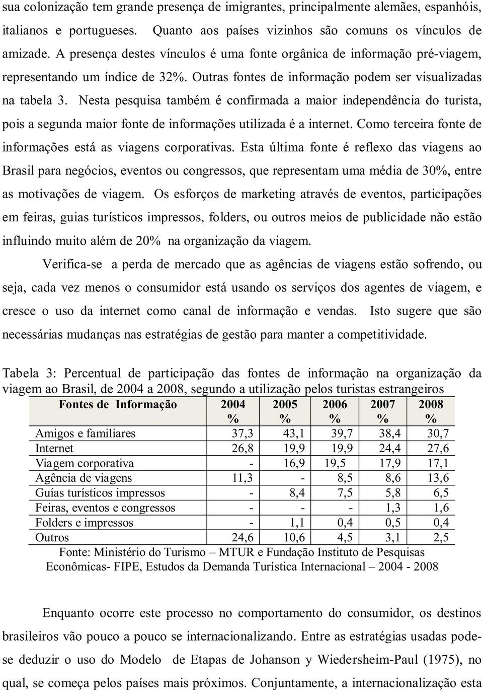 Nesta pesquisa também é confirmada a maior independência do turista, pois a segunda maior fonte de informações utilizada é a internet. Como terceira fonte de informações está as viagens corporativas.