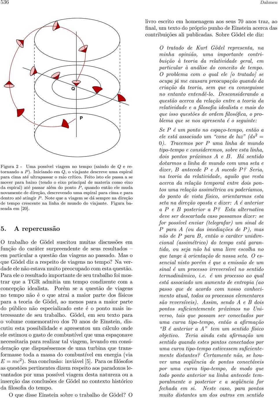 Feito isto ele passa a se mover para baixo (tendo o eixo principal de materia como eixo da espiral) até passar além do ponto P, quando então ele muda novamente de direção, descrevendo uma espiral