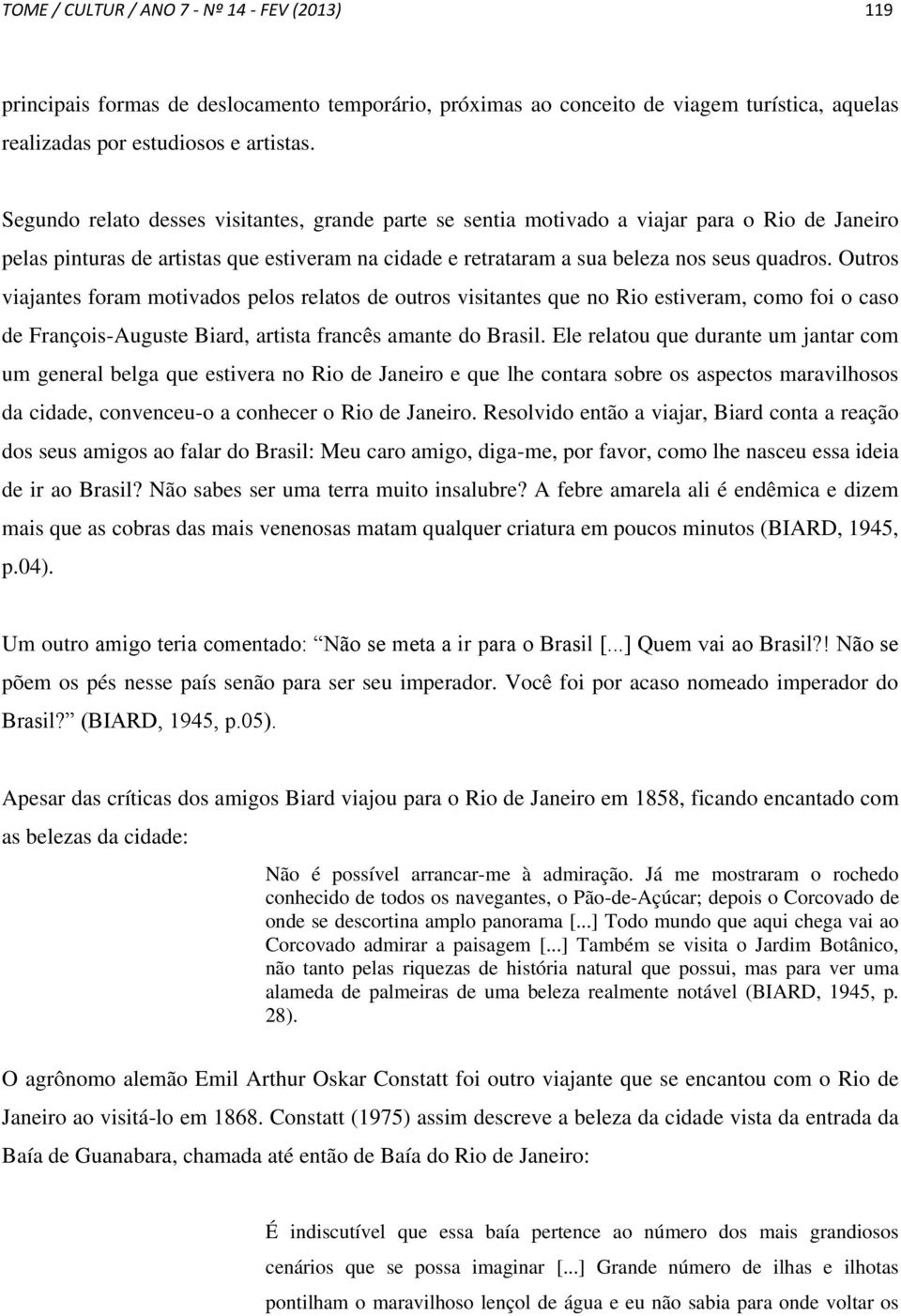 Outros viajantes foram motivados pelos relatos de outros visitantes que no Rio estiveram, como foi o caso de François-Auguste Biard, artista francês amante do Brasil.