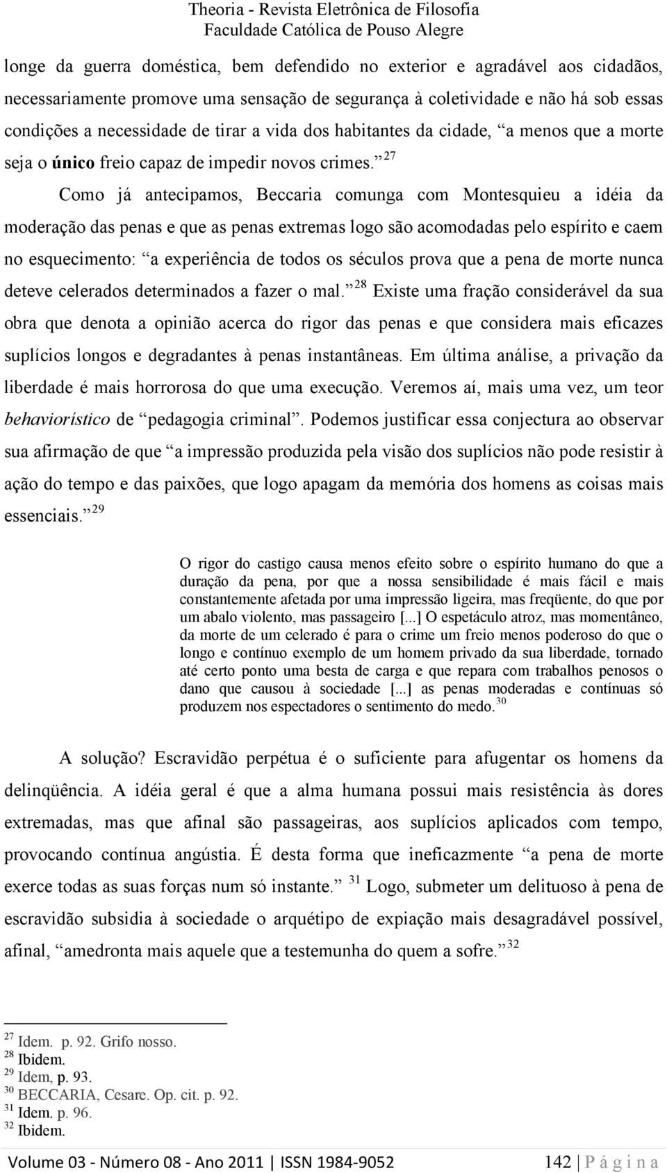 27 Como já antecipamos, Beccaria comunga com Montesquieu a idéia da moderação das penas e que as penas extremas logo são acomodadas pelo espírito e caem no esquecimento: a experiência de todos os