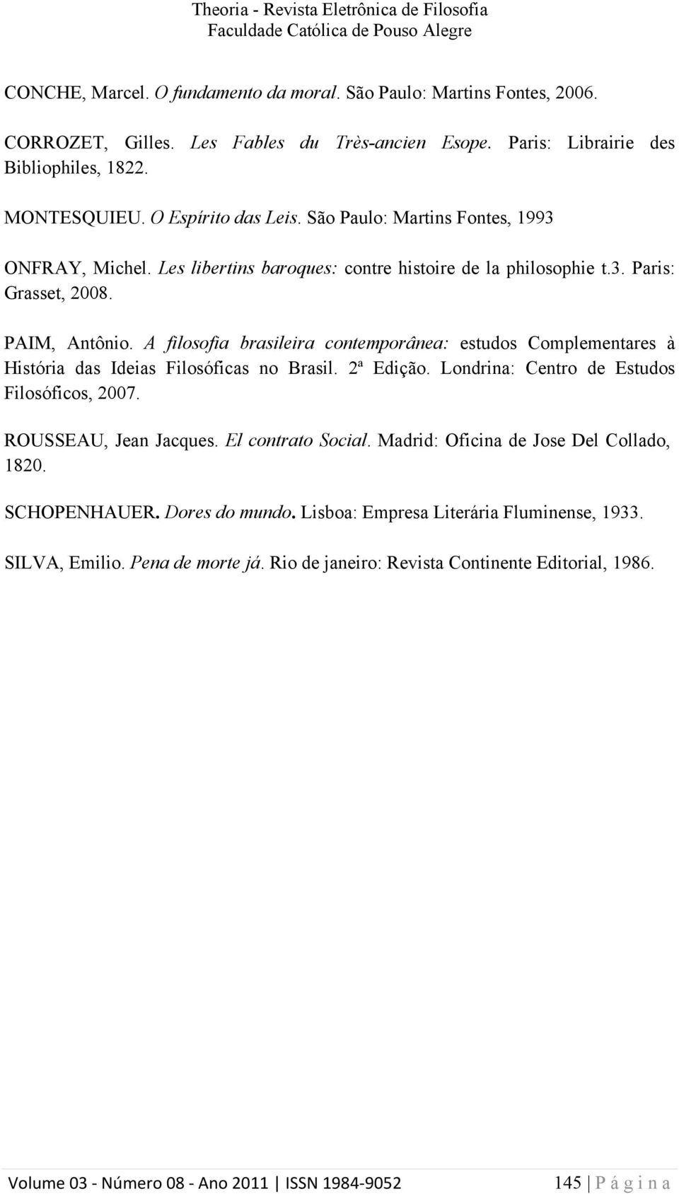 A filosofia brasileira contemporânea: estudos Complementares à História das Ideias Filosóficas no Brasil. 2ª Edição. Londrina: Centro de Estudos Filosóficos, 2007. ROUSSEAU, Jean Jacques.