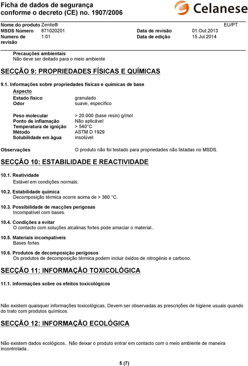 000 (base resin) g/mol Ponto de inflamação Não aplicável Temperatura de ignição > 540 C Método ASTM D 1929 Solubilidade em água insolúvel Observações O produto não foi testado para propriedades não