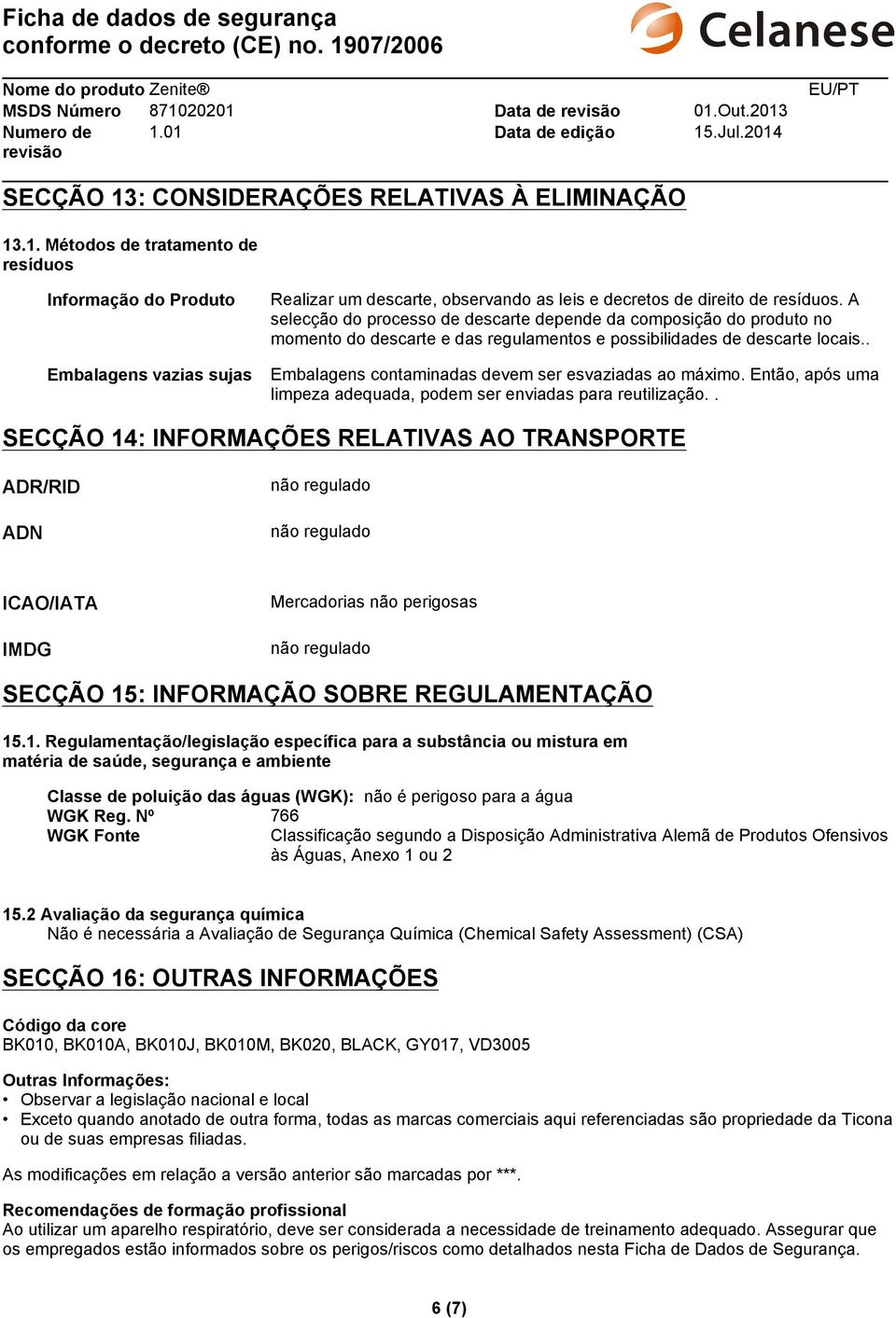 . Embalagens contaminadas devem ser esvaziadas ao máximo. Então, após uma limpeza adequada, podem ser enviadas para reutilização.