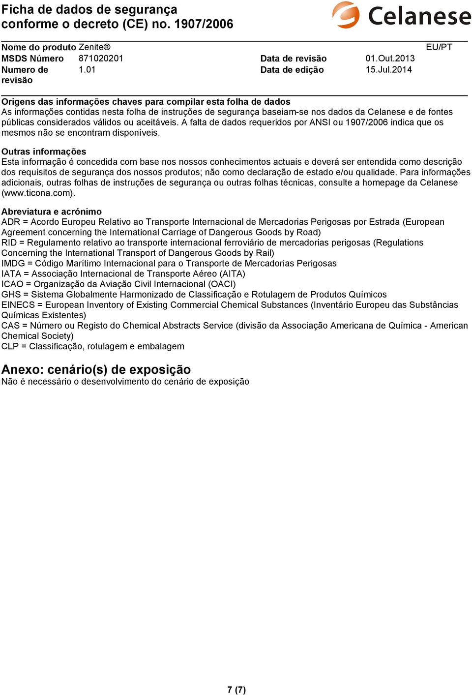 Outras informações Esta informação é concedida com base nos nossos conhecimentos actuais e deverá ser entendida como descrição dos requisitos de segurança dos nossos produtos; não como declaração de