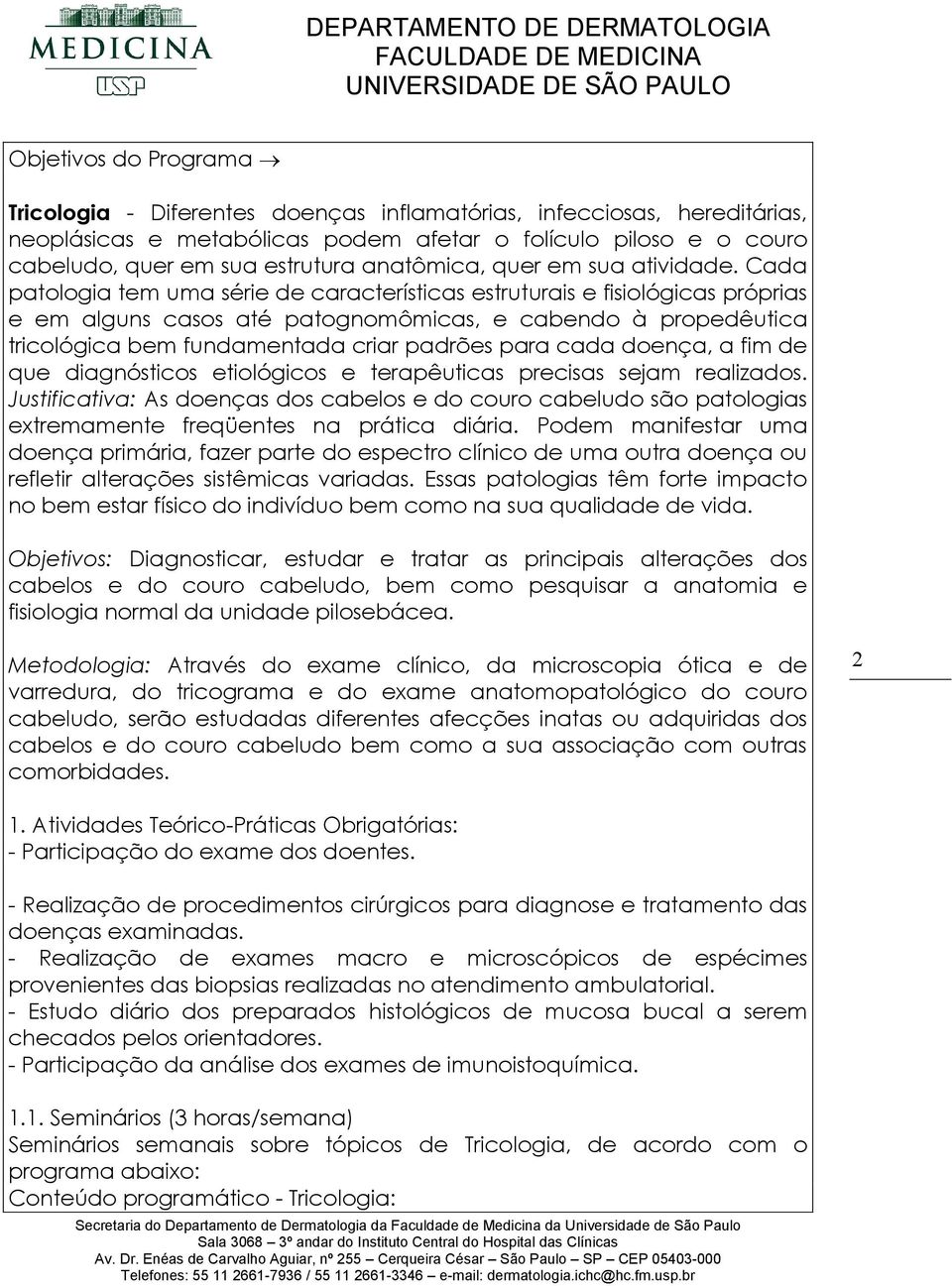 Cada patologia tem uma série de características estruturais e fisiológicas próprias e em alguns casos até patognomômicas, e cabendo à propedêutica tricológica bem fundamentada criar padrões para cada