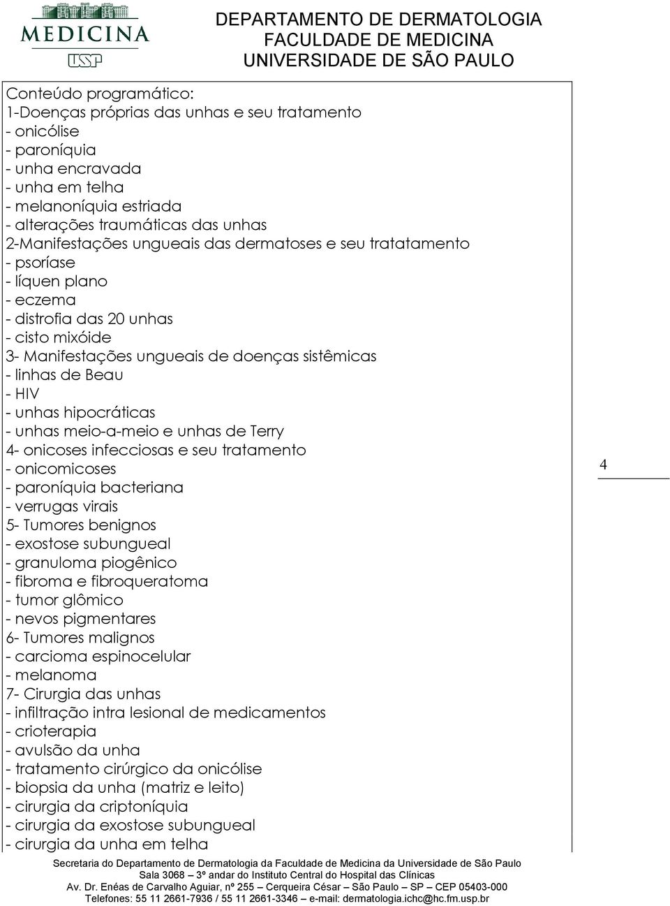 - HIV - unhas hipocráticas - unhas meio-a-meio e unhas de Terry 4- onicoses infecciosas e seu tratamento - onicomicoses - paroníquia bacteriana - verrugas virais 5- Tumores benignos - exostose