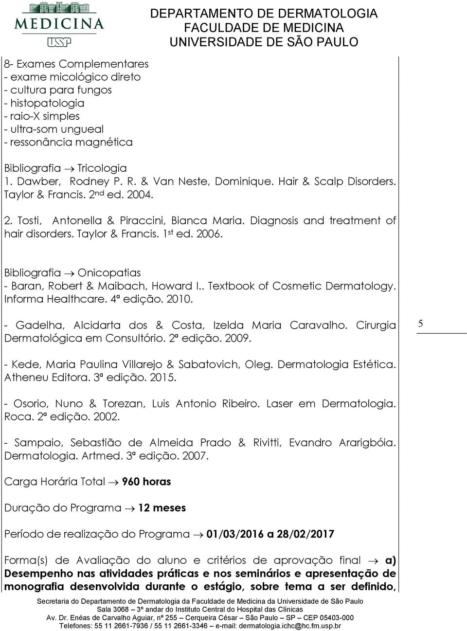 2006. Bibliografia Onicopatias - Baran, Robert & Maibach, Howard I.. Textbook of Cosmetic Dermatology. Informa Healthcare. 4ª edição. 2010. - Gadelha, Alcidarta dos & Costa, Izelda Maria Caravalho.