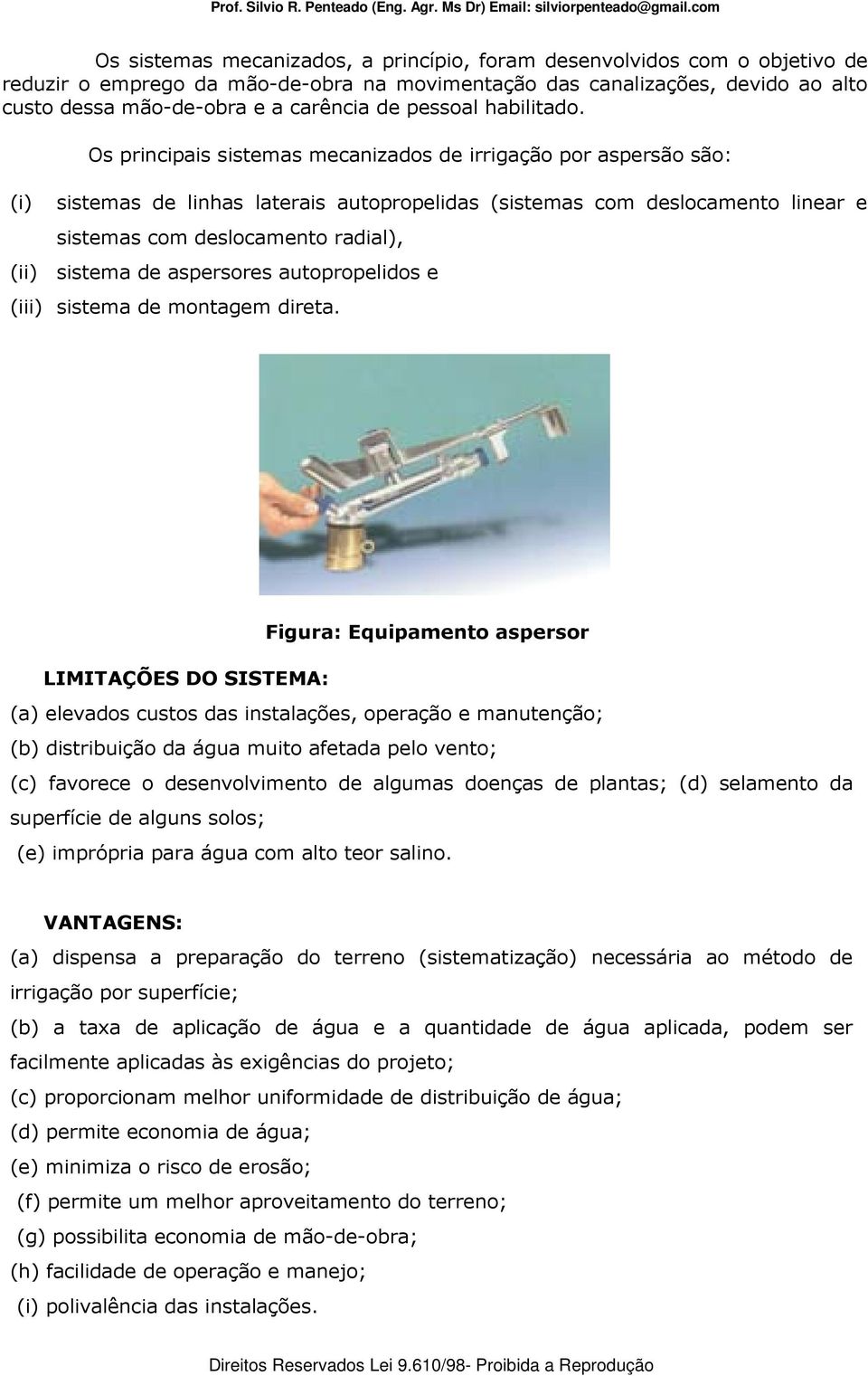 (i) Os principais sistemas mecanizados de irrigação por aspersão são: sistemas de linhas laterais autopropelidas (sistemas com deslocamento linear e sistemas com deslocamento radial), (ii) sistema de