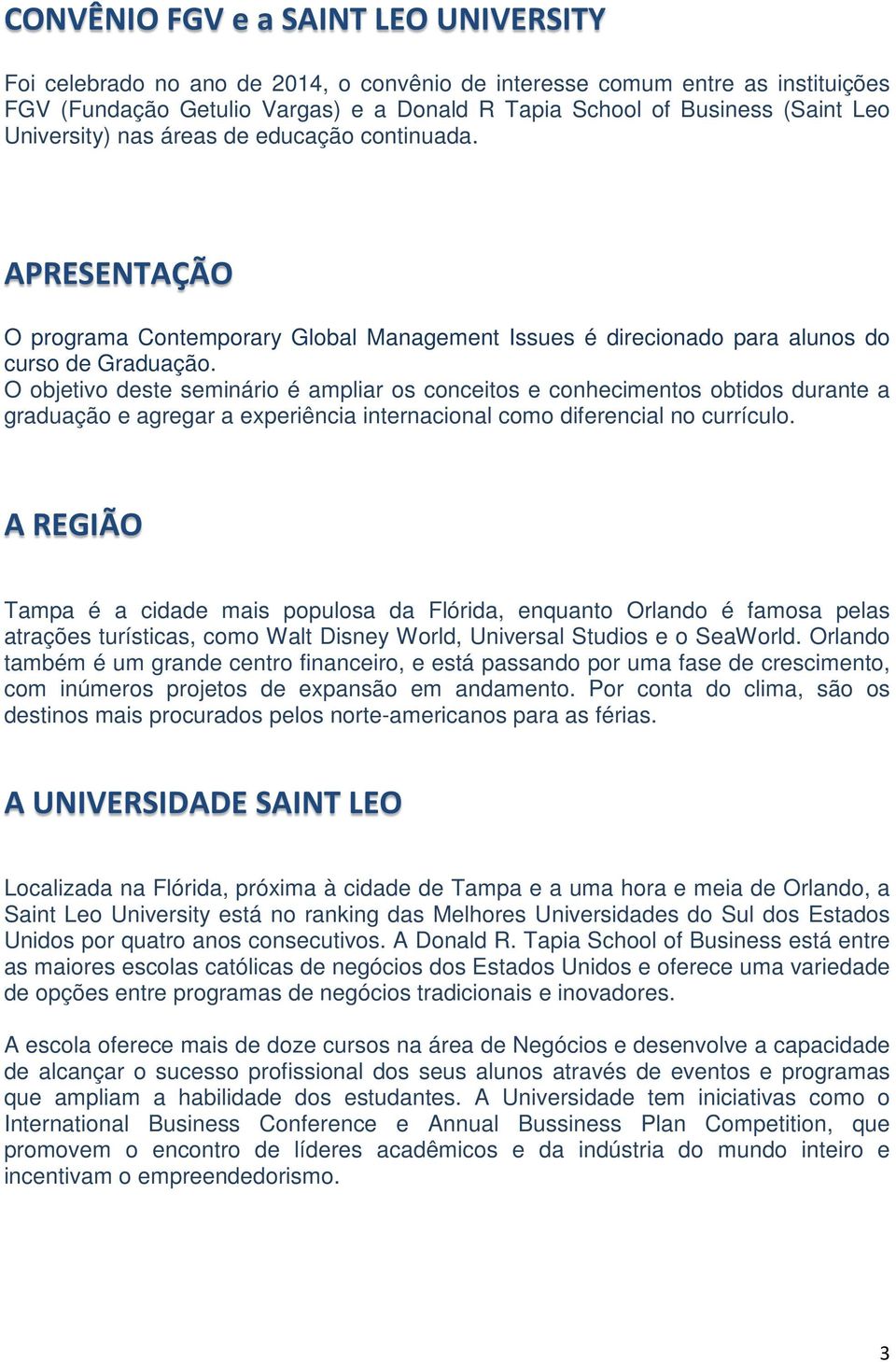 O objetivo deste seminário é ampliar os conceitos e conhecimentos obtidos durante a graduação e agregar a experiência internacional como diferencial no currículo.