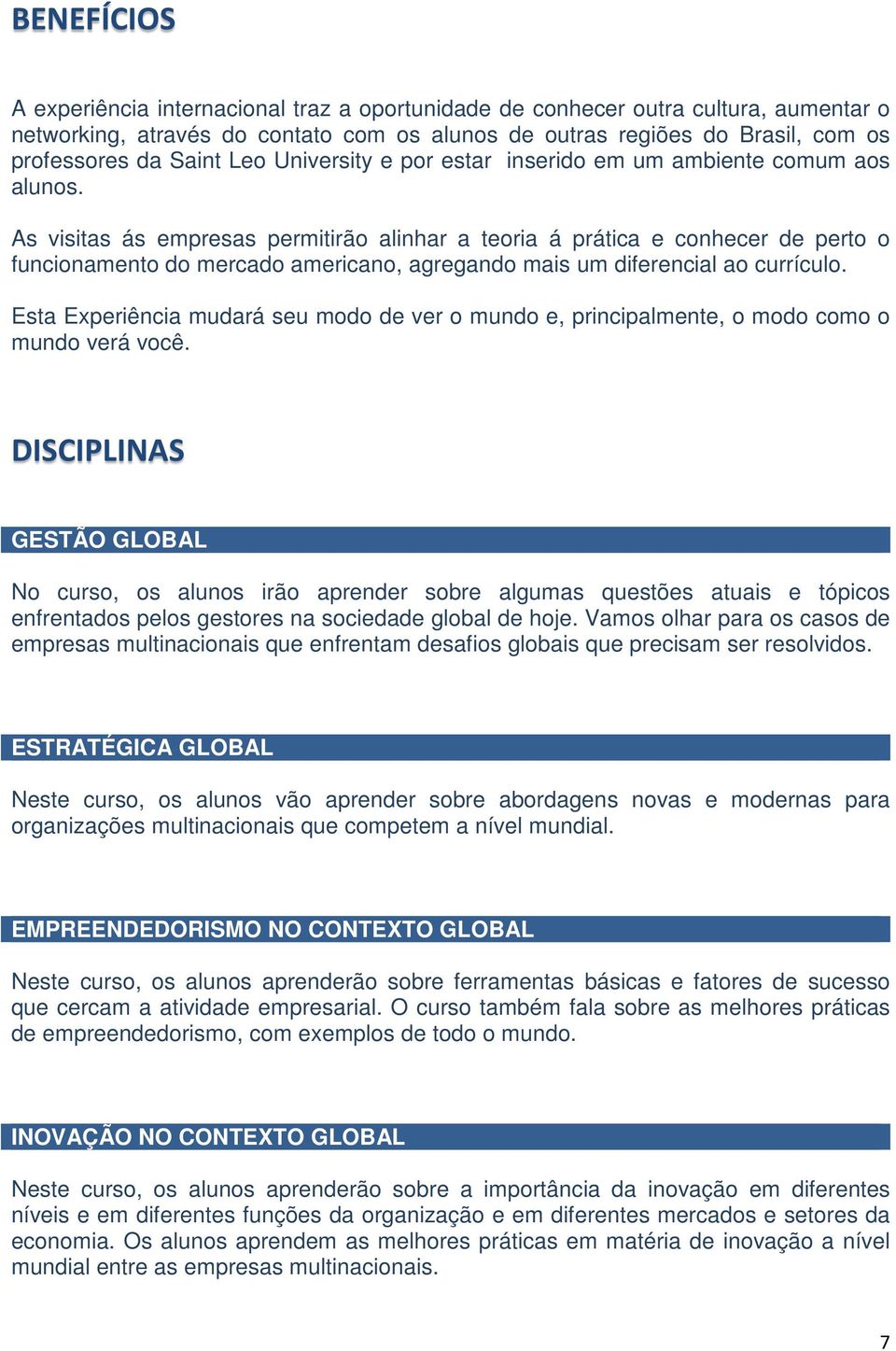 As visitas ás empresas permitirão alinhar a teoria á prática e conhecer de perto o funcionamento do mercado americano, agregando mais um diferencial ao currículo.