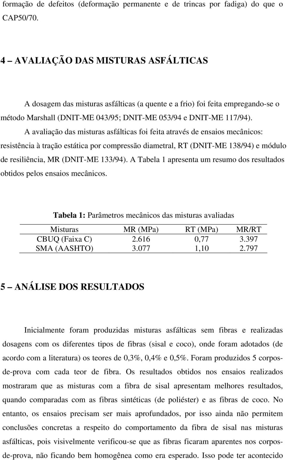 A avaliação das misturas asfálticas foi feita através de ensaios mecânicos: resistência à tração estática por compressão diametral, RT (DNIT-ME 138/94) e módulo de resiliência, MR (DNIT-ME 133/94).