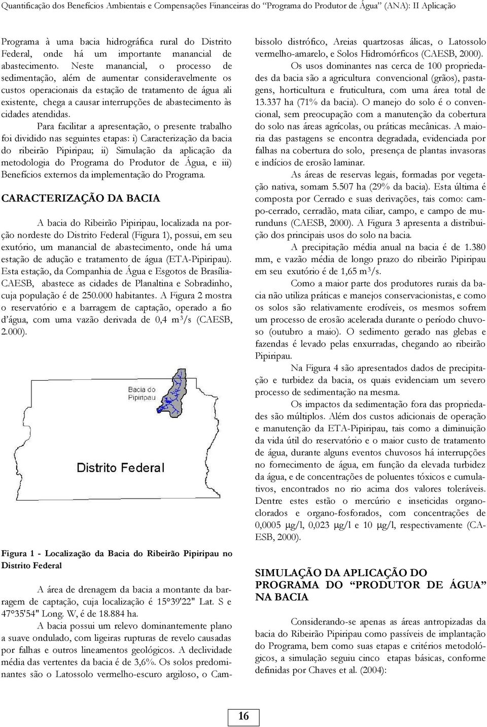 Neste manancial, o processo de sedimentação, além de aumentar consideravelmente os custos operacionais da estação de tratamento de água ali existente, chega a causar interrupções de abastecimento às