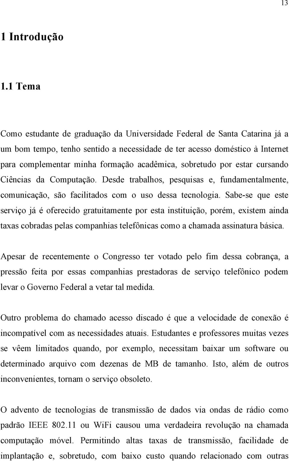 acadêmica, sobretudo por estar cursando Ciências da Computação. Desde trabalhos, pesquisas e, fundamentalmente, comunicação, são facilitados com o uso dessa tecnologia.