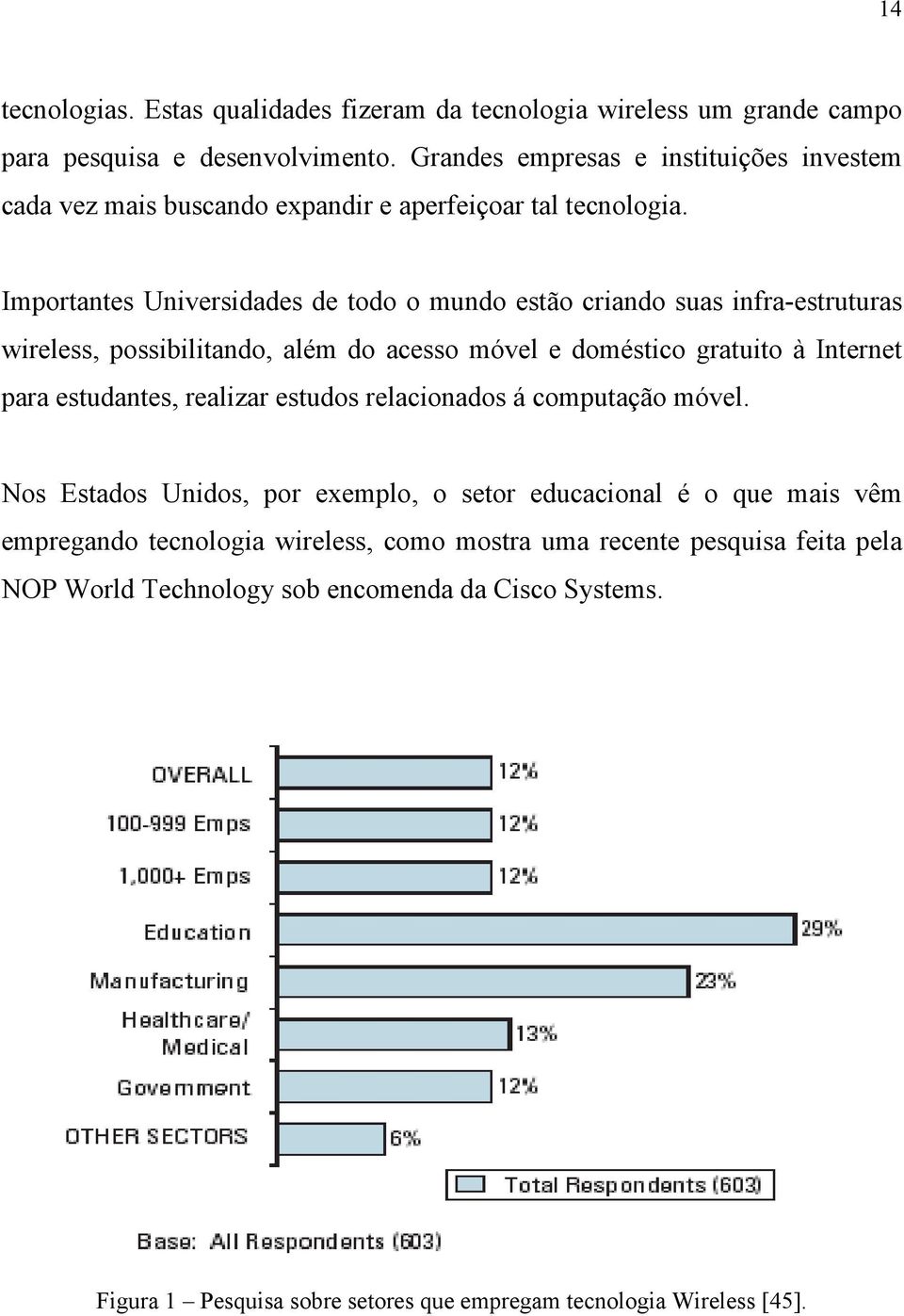 Importantes Universidades de todo o mundo estão criando suas infra-estruturas wireless, possibilitando, além do acesso móvel e doméstico gratuito à Internet para estudantes,