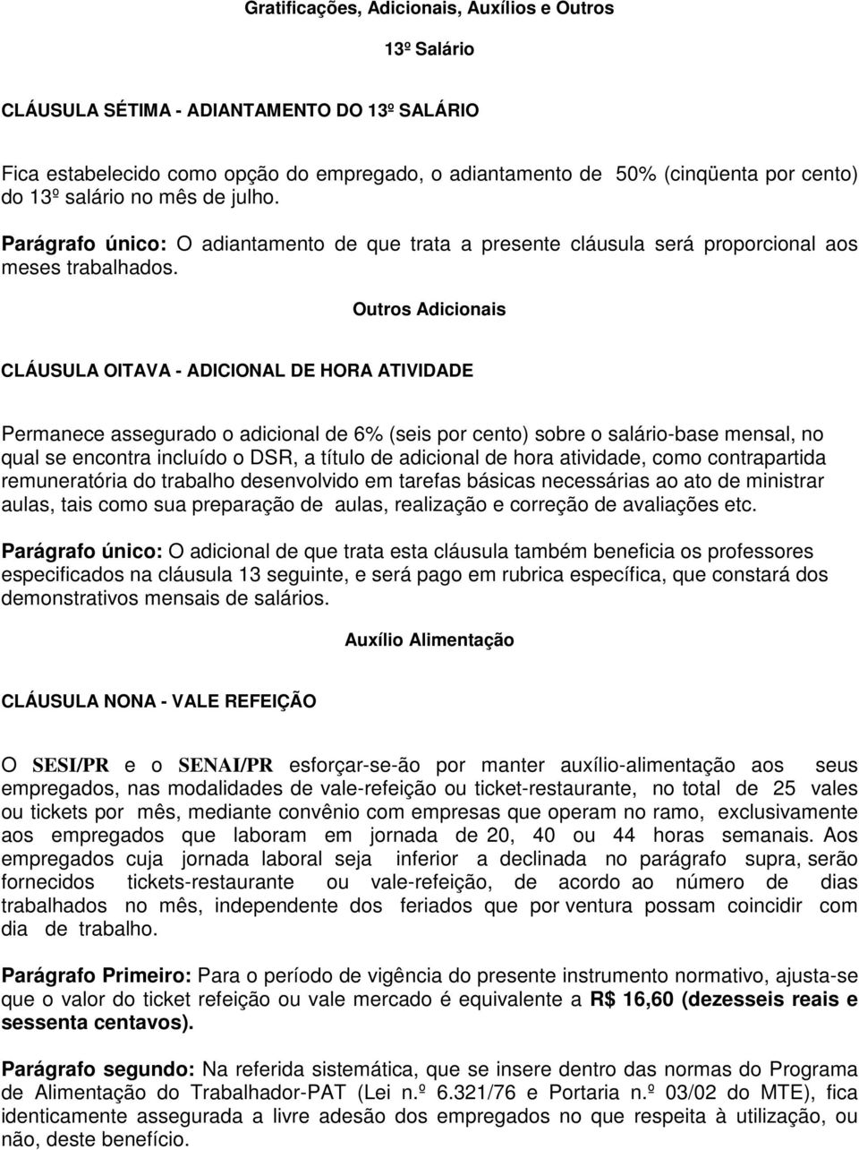 Outros Adicionais CLÁUSULA OITAVA - ADICIONAL DE HORA ATIVIDADE Permanece assegurado o adicional de 6% (seis por cento) sobre o salário-base mensal, no qual se encontra incluído o DSR, a título de