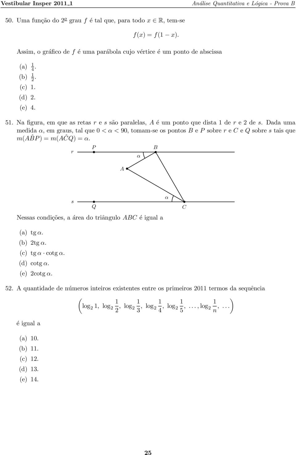 P sobre r e C e Q sobre s tais que m(aˆbp) = m(aĉq) = α r P α B A s Nessas condições, a área do triângulo ABC é igual a Q α C (a) tgα (b) tgα (c) tgα cotgα (d) cotgα