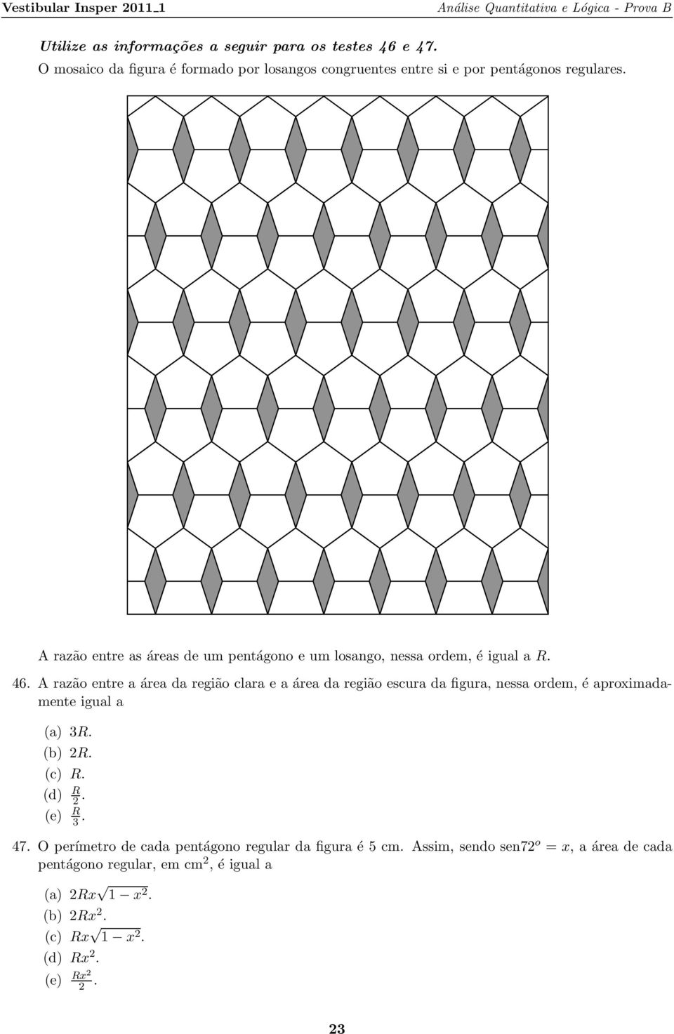 região clara e a área da região escura da figura, nessa ordem, é aproimadamente igual a (a) R (b) R (c) R (d) R (e) R 47 O perímetro de
