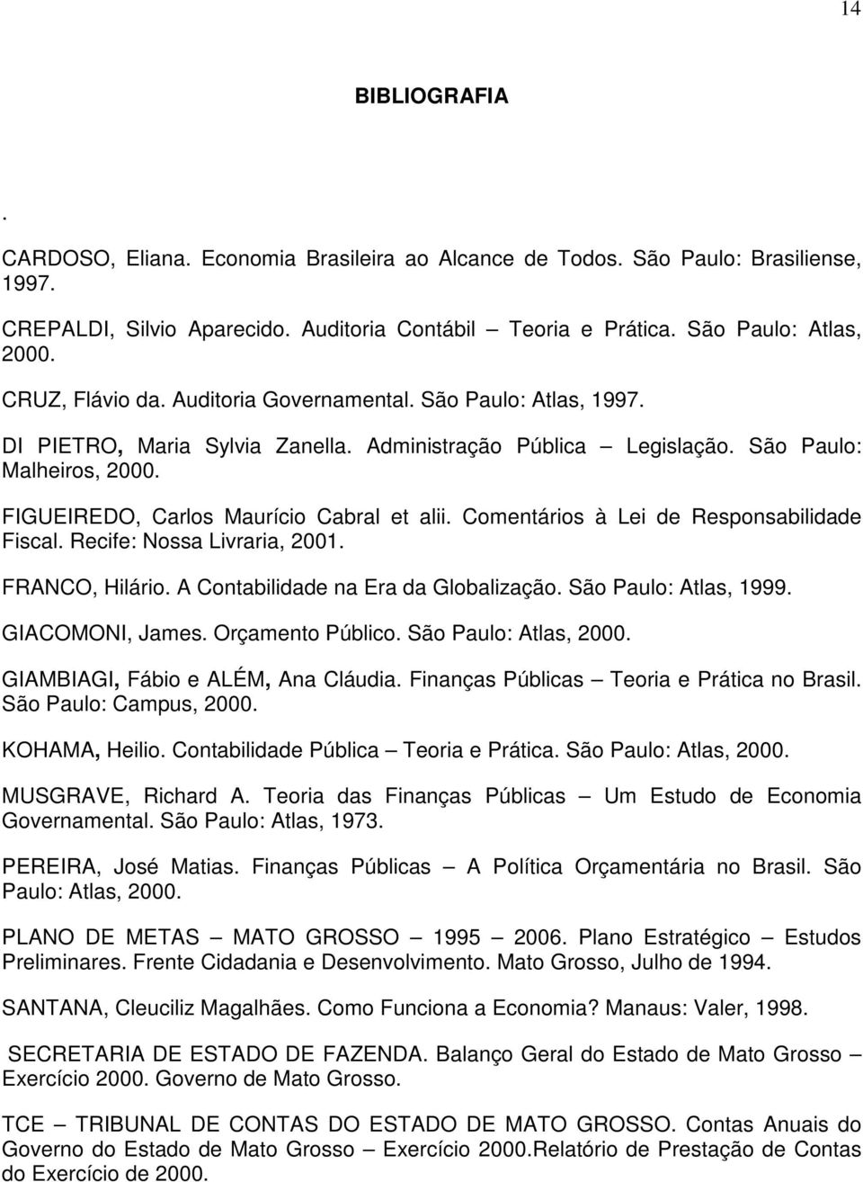 FIGUEIREDO, Carlos Maurício Cabral et alii. Comentários à Lei de Responsabilidade Fiscal. Recife: Nossa Livraria, 2001. FRANCO, Hilário. A Contabilidade na Era da Globalização. São Paulo: Atlas, 1999.