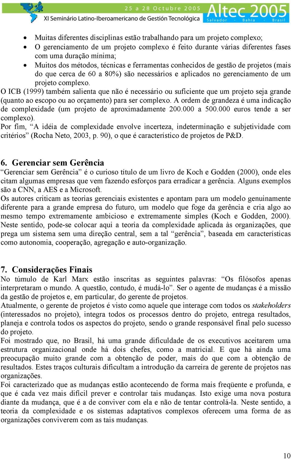 O ICB (1999) também salienta que não é necessário ou suficiente que um projeto seja grande (quanto ao escopo ou ao orçamento) para ser complexo.