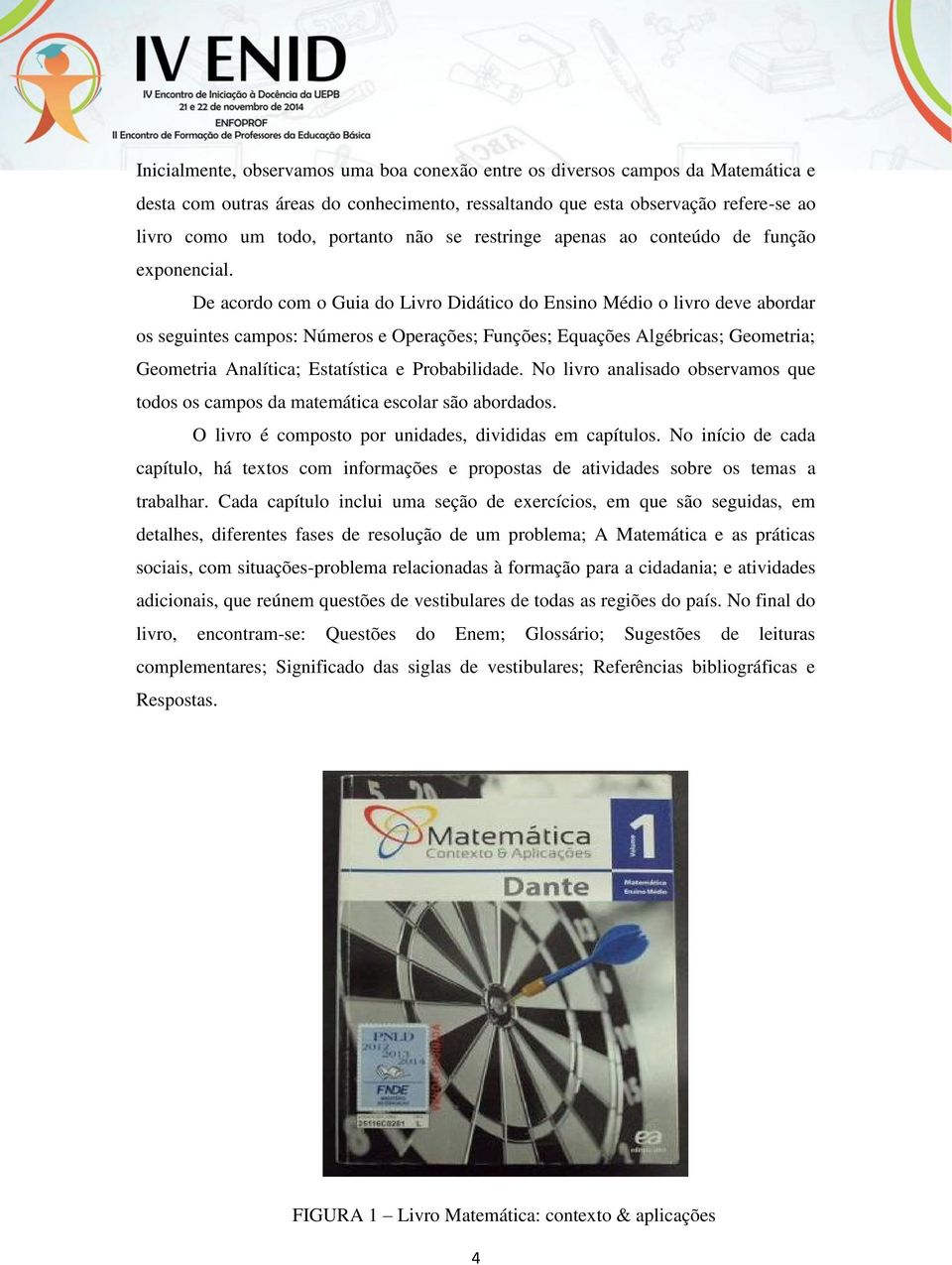 De acordo com o Guia do Livro Didático do Ensino Médio o livro deve abordar os seguintes campos: Números e Operações; Funções; Equações Algébricas; Geometria; Geometria Analítica; Estatística e