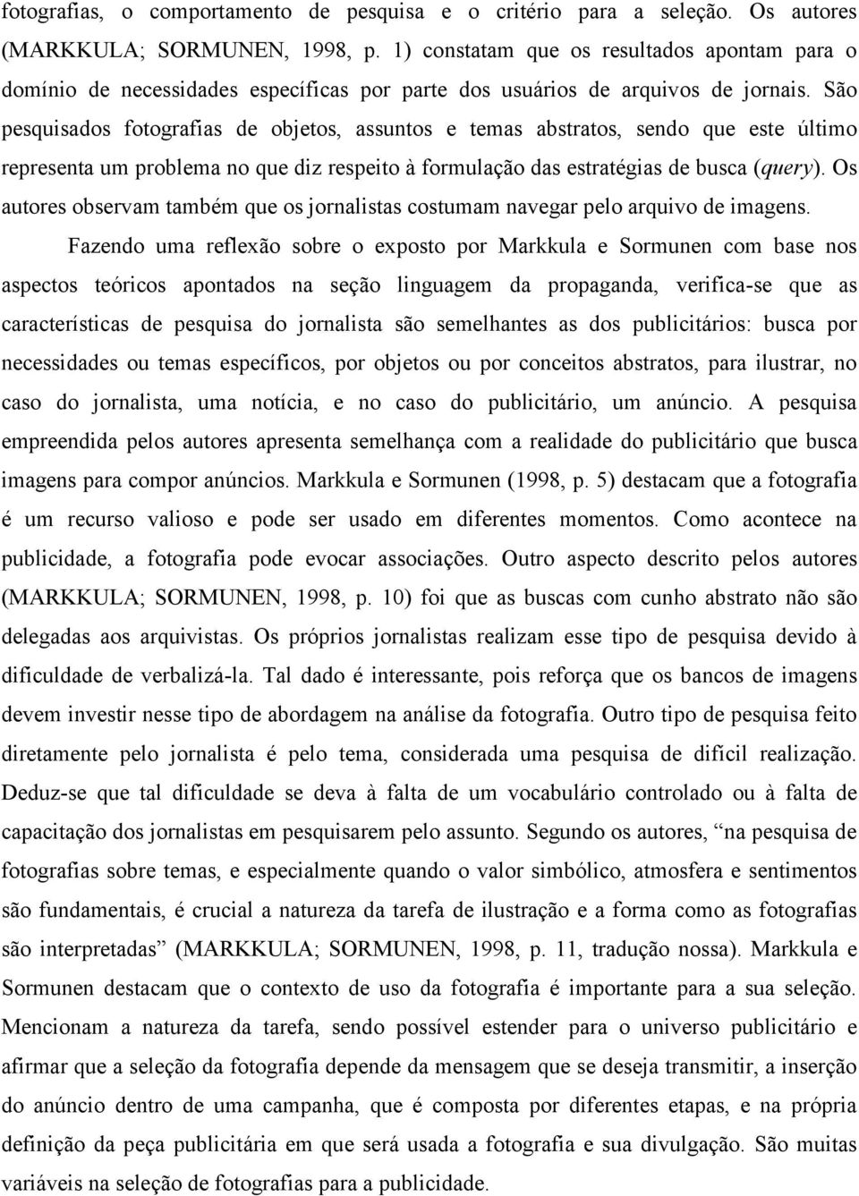 São pesquisados fotografias de objetos, assuntos e temas abstratos, sendo que este último representa um problema no que diz respeito à formulação das estratégias de busca (query).