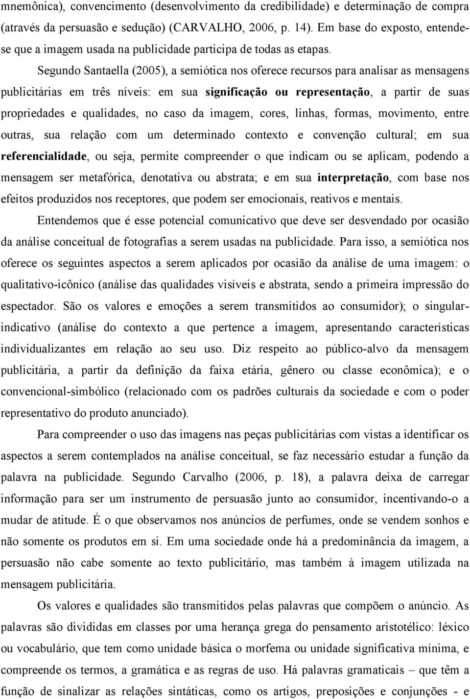 Segundo Santaella (2005), a semiótica nos oferece recursos para analisar as mensagens publicitárias em três níveis: em sua significação ou representação, a partir de suas propriedades e qualidades,