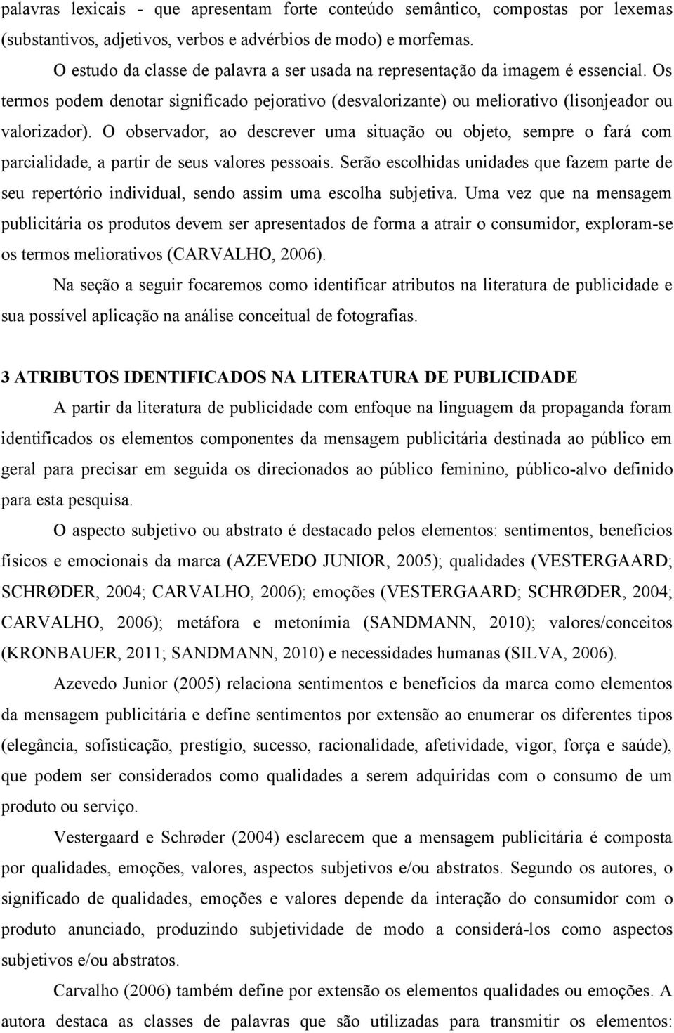 O observador, ao descrever uma situação ou objeto, sempre o fará com parcialidade, a partir de seus valores pessoais.