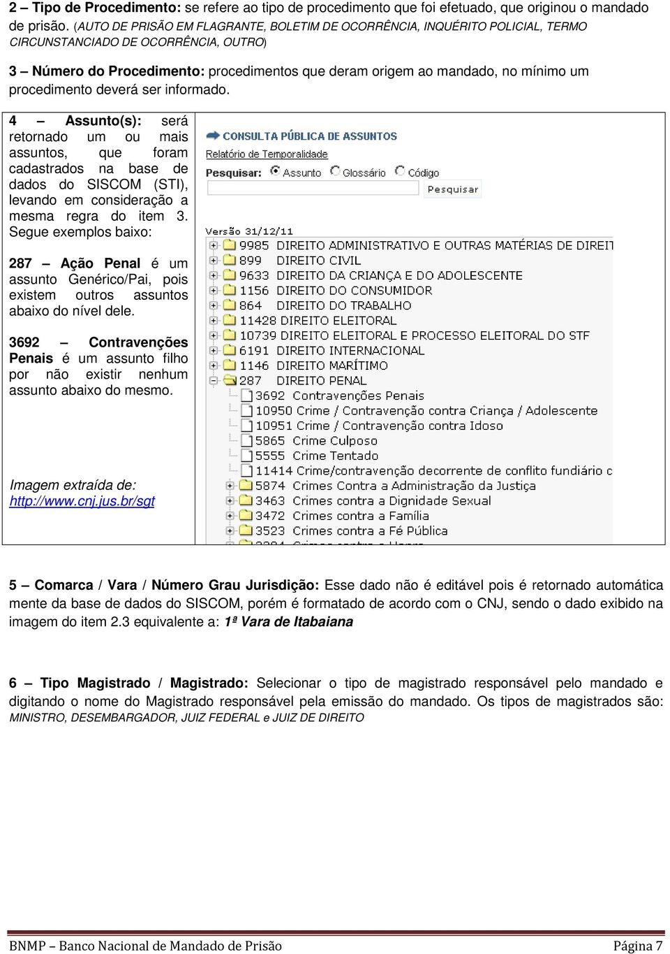 procedimento deverá ser informado. 4 Assunto(s): será retornado um ou mais assuntos, que foram cadastrados na base de dados do SISCOM (STI), levando em consideração a mesma regra do item 3.