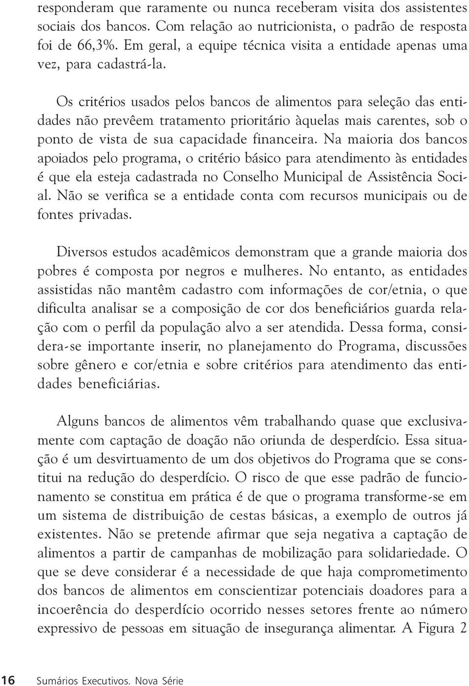 Os critérios usados pelos bancos de alimentos para seleção das entidades não prevêem tratamento prioritário àquelas mais carentes, sob o ponto de vista de sua capacidade financeira.