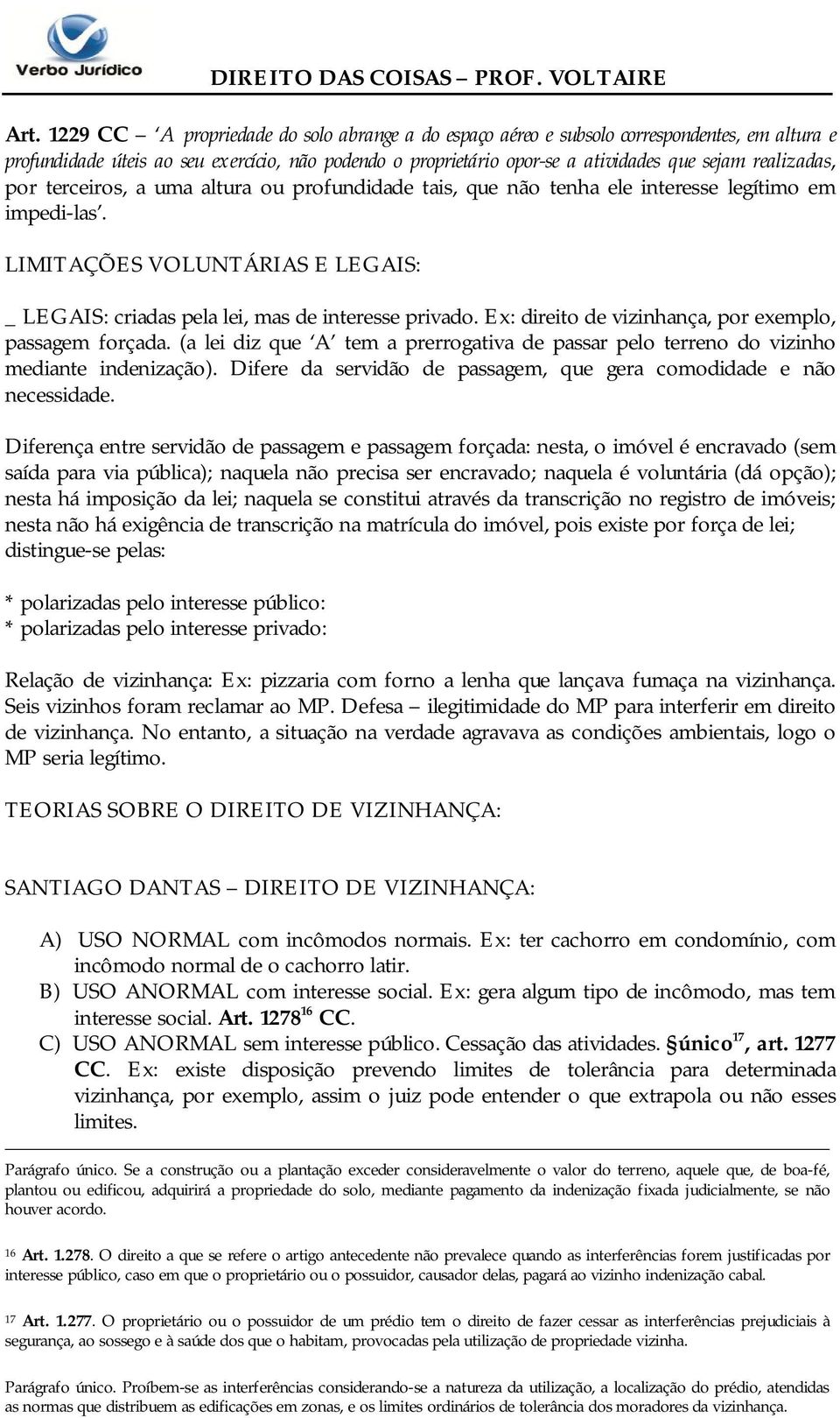 Ex: direito de vizinhança, por exemplo, passagem forçada. (a lei diz que A tem a prerrogativa de passar pelo terreno do vizinho mediante indenização).